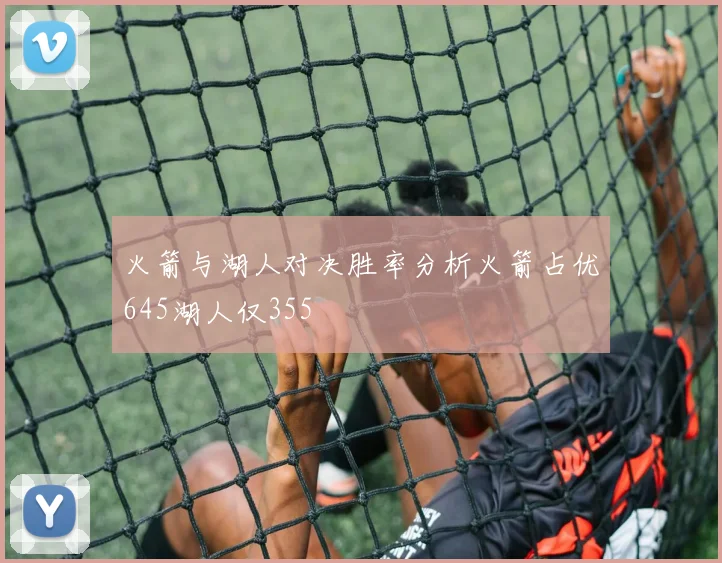 火箭与湖人对决胜率分析火箭占优645湖人仅355
