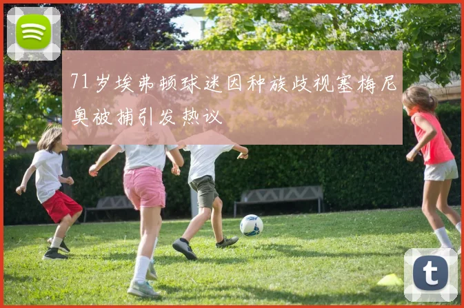 71岁埃弗顿球迷因种族歧视塞梅尼奥被捕引发热议