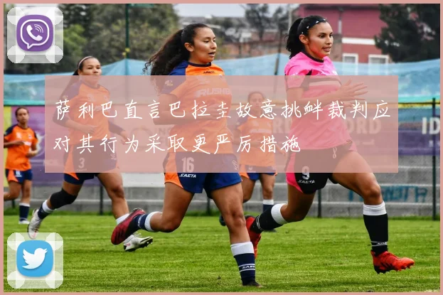 萨利巴直言巴拉圭故意挑衅裁判应对其行为采取更严厉措施