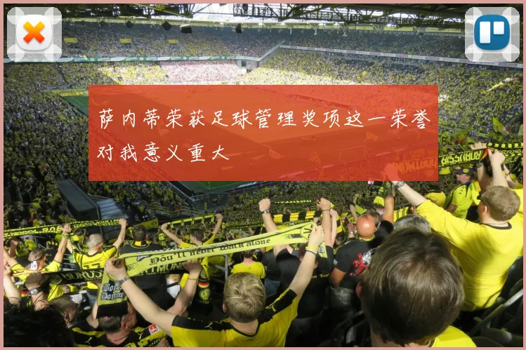 萨内蒂荣获足球管理奖项这一荣誉对我意义重大