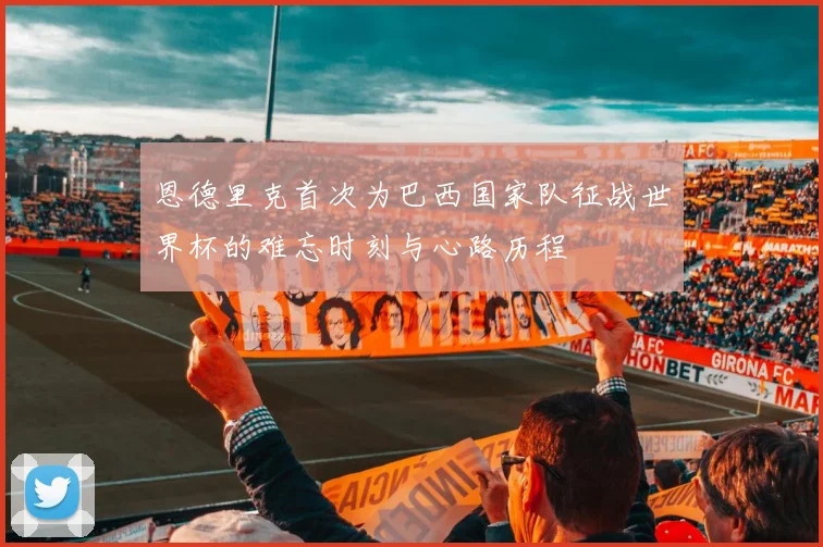 恩德里克首次为巴西国家队征战世界杯的难忘时刻与心路历程