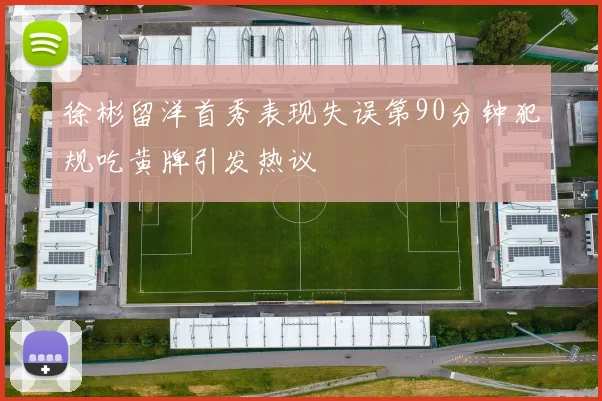 徐彬留洋首秀表现失误第90分钟犯规吃黄牌引发热议