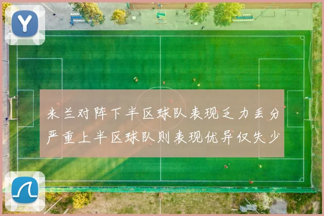 米兰对阵下半区球队表现乏力丢分严重上半区球队则表现优异仅失少量分数