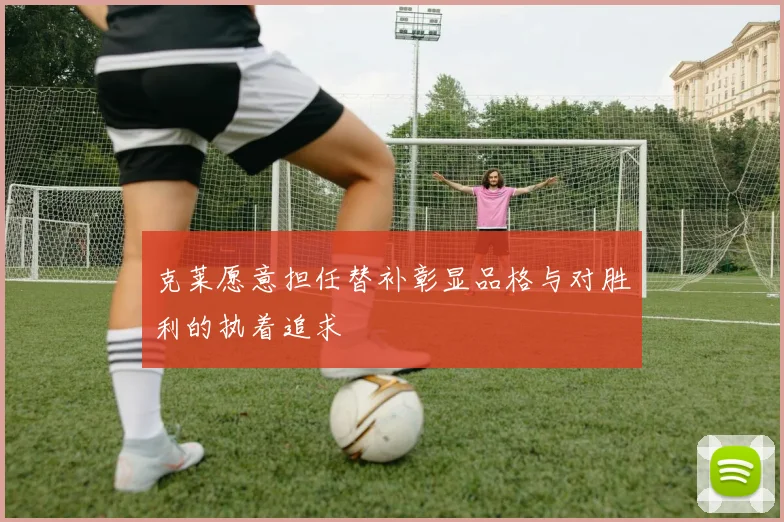 克莱愿意担任替补彰显品格与对胜利的执着追求