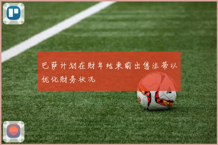 巴萨计划在财年结束前出售法蒂以优化财务状况