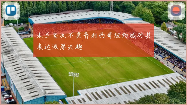 米兰坚决不卖普利西奇纽约城对其表达浓厚兴趣