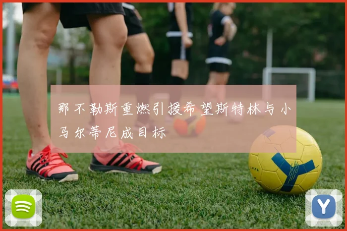 那不勒斯重燃引援希望斯特林与小马尔蒂尼成目标
