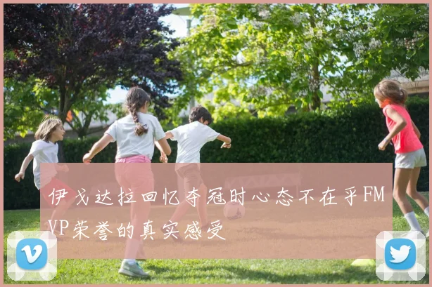 伊戈达拉回忆夺冠时心态不在乎FMVP荣誉的真实感受