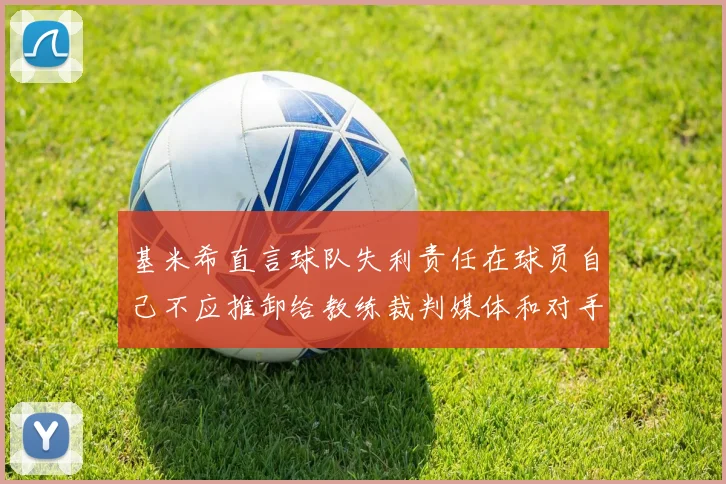 基米希直言球队失利责任在球员自己不应推卸给教练裁判媒体和对手