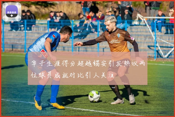 华子生涯得分超越锡安引发热议两位球员成就对比引人关注
